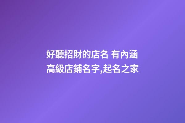 好聽招財的店名 有內涵高級店鋪名字,起名之家-第1張-店鋪起名-玄機派